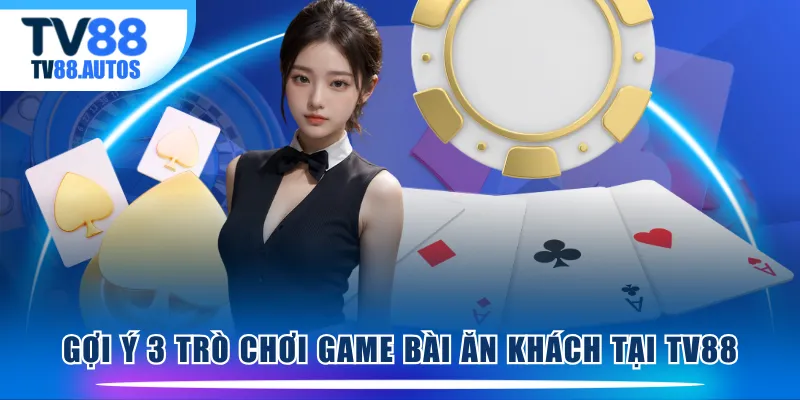 Gợi ý 3 trò chơi game bài ăn khách tại TV88 
