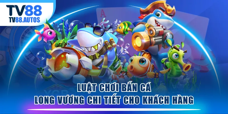 Luật chơi Bắn Cá Long Vương chi tiết cho khách hàng