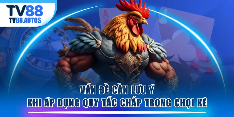 Vấn đề cần lưu ý khi áp dụng quy tắc chấp trong chọi kê